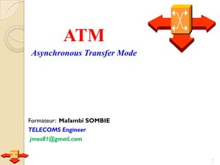 ATM
Asynchronous Transfer Mode
Formateur: Mafambi SOMBIE
TELECOMS Engineer
jmos81@gmail.com
1
 