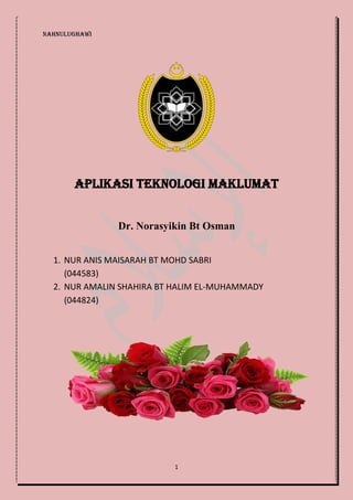 NahnuLughawi
1
Aplikasi Teknologi Maklumat
Dr. Norasyikin Bt Osman
1. NUR ANIS MAISARAH BT MOHD SABRI
(044583)
2. NUR AMALIN SHAHIRA BT HALIM EL-MUHAMMADY
(044824)
 