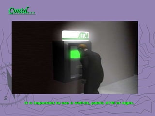 Contd…
It is important to use a well-lit, public ATM at night.
 
