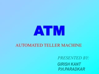 ATM
AUTOMATED TELLER MACHINE
PRESENTED BY:
GIRISH KANT
P.H.PARADKAR
 
