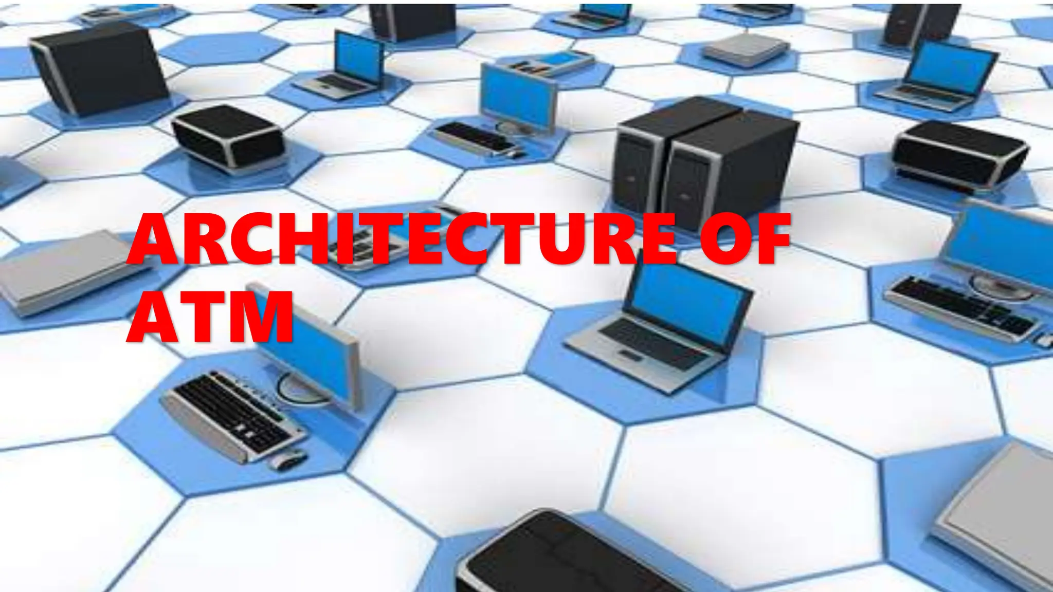 ARCHITECTURE OF
ATM
 