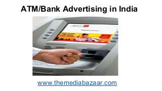 ATM/Bank Advertising in India
www.themediabazaar.com
 