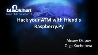 Hack your ATM with friend's Raspberry.Py 
Alexey Osipov 
Olga Kochetova  