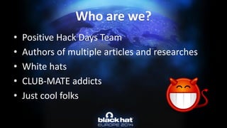 Who are we? 
•Positive Hack Days Team 
•Authors of multiple articles and researches 
•White hats 
•CLUB-MATE addicts 
•Just cool folks  