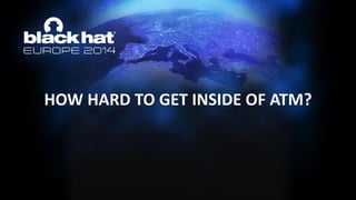 HOW HARD TO GET INSIDE OF ATM?  