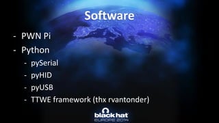 -PWN Pi 
-Python 
-pySerial 
-pyHID 
-pyUSB 
-TTWE framework (thx rvantonder) Software  