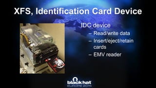 XFS,Identification Card Device 
IDC device 
–Read/write data 
–Insert/eject/retain cards 
–EMV reader  