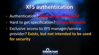 -Authentication? What authentication? 
-Hard to get specification? Freely available 
-Exclusive access to XFS manager/service provider? Exists, but not intended to be used for securityXFS authentication  