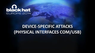 DEVICE-SPECIFIC ATTACKS (PHYSICAL INTERFACES COM/USB)  