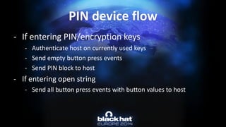 -If entering PIN/encryption keys 
-Authenticate host on currently used keys 
-Send empty button press events 
-Send PIN block to host 
-If entering open string 
-Send all button press events with button values to hostPIN device flow  
