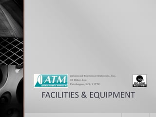 FACILITIES & EQUIPMENT
Advanced Technical Materials, Inc.
49 Rider Ave
Patchogue, N.Y. 11772
 