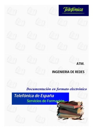 ATM.

                     INGENIERIA DE REDES




      Documentación en formato electrónico
Telefónica de España
      Servicios de Formación
 