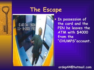 The Escape In possession of the card and the PIN he leaves the ATM with $4000 from the “CHUMPS”account. [email_address] 