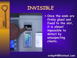 INVISIBLE  Once the ends are firmly glued and fixed to the slot, it is almost impossible to detect by unsuspecting clients. [email_address] 
