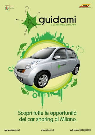 Scopri tutte le opportunità
             del car sharing di Milano.
www.guidami.net        www.atm-mi.it   call center 848.833.000
 