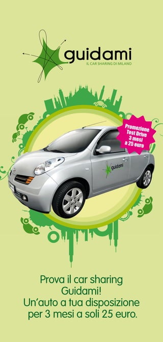 Promoz
                               io
                        Test Drivne
                                  e
                         3 mesi
                       a 25 eu
                               ro




   Prova il car sharing
        Guidami!
Un’auto a tua disposizione
 per 3 mesi a soli 25 euro.
 