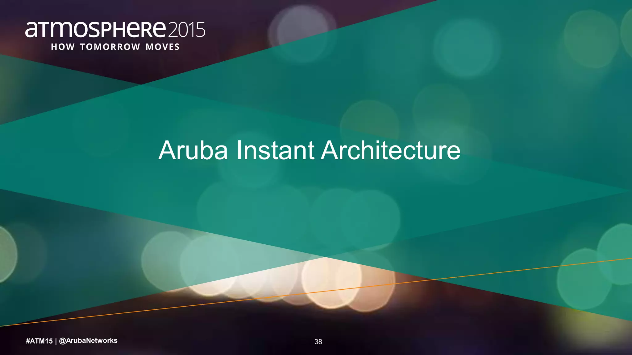38#ATM15 |
Aruba Instant Architecture
@ArubaNetworks
 