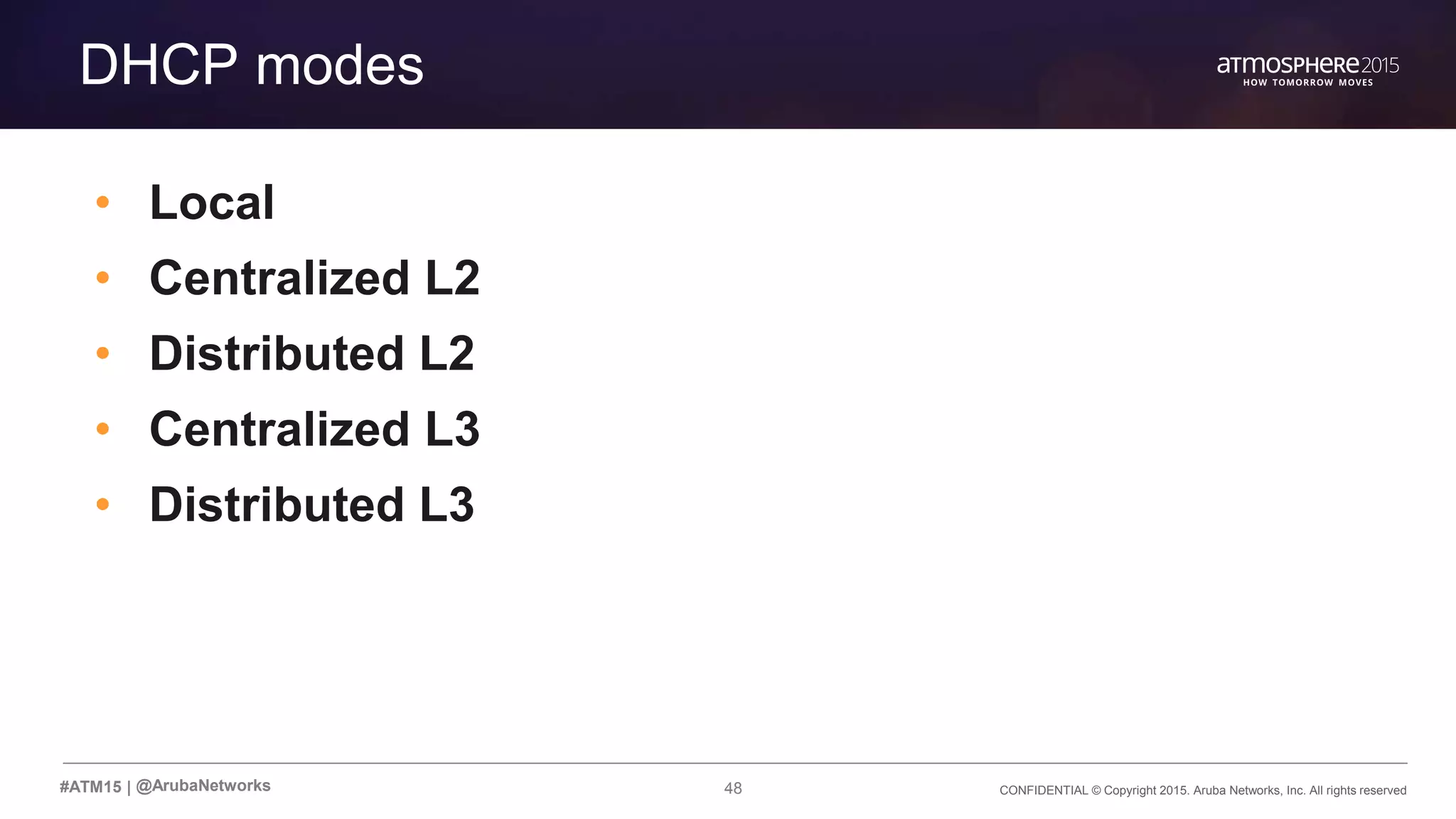 48 CONFIDENTIAL © Copyright 2015. Aruba Networks, Inc. All rights reserved#ATM15 |
DHCP modes
• Local
• Centralized L2
• Distributed L2
• Centralized L3
• Distributed L3
@ArubaNetworks
 