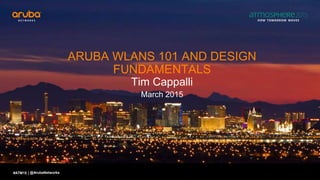 #ATM15 |
ARUBA WLANS 101 AND DESIGN
FUNDAMENTALS
Tim Cappalli
March 2015
@ArubaNetworks
 