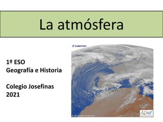 La atmósfera
1º ESO
Geografía e Historia
Colegio Josefinas
2021
 