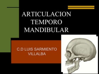 ARTICULACION
TEMPORO
MANDIBULAR
C.D LUIS SARMIENTO
VILLALBA
 
