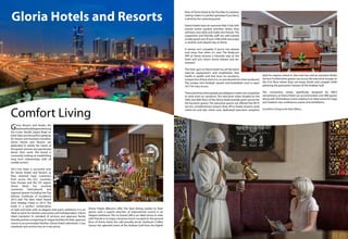 Gloria Resorts and Hotels, the
landmarkbuildingsembracing
the iconic Sheikh Zayed Road on
both sides,are the perfect getaway
for leisure and business travellers.
Gloria Hotels and Resorts are
dedicated to satisfy the needs of
the guests and are very passionate
about their work. The brand is
constantly looking at establishing
long term relationships with all
market sectors.
2013 has been a successful year
for Gloria Hotels and Resorts as
they retained loyal customers
from across the GCC countries,
Asia, Europe and the CIS region.
Gloria Hotel has received
numerous international and
regional awards including the Trip
Advisor Certificate of Excellence
2013 and The Best Hotel Award
from Holiday Check in 2013. The
hotel is a perfect combination
of style and taste with an elegant and warm ambience. It is an
ideal location for families, executives and holidaymakers. Gloria
Hotel maintains its standard of services and approves family
friendly policies comprising of unique facilities for kids,spacious
rooms to accommodate families.Gloria Hotels administer 5 star
standards and services but at 4 star prices.
Gloria Hotels &Resorts offer the best dining outlets to their
guests with a superb selection of international cuisine in an
elegant ambience.The Le Grand Café is an ideal venue to relax
with friends or to enjoy a business lunch.Located on the ground
floor of Gloria Hotel, the café proudly serves Starbucks Coffee.
Savour the splendid views of the Arabian Gulf from the Eighth
Gloria Hotels and Resorts
Comfort Living
floor of Gloria Hotel at the Pool Bar.Its outdoor
setting makes it a perfect getaway if you fancy
a drink by the swimming pool.
Gloria Hotels have an exclusive Kids’Club with
several action packed activities where they
will learn new skills and make new friends.The
supportive and friendly staff are well trained
to take good care of your child while you enjoy
a carefree and relaxed stay at Gloria.
A retreat isn’t complete if you’re not relaxed
and stress free when it’s over. The Bodycare
SPA at Gloria ensures a leisurely stay at the
hotel and you return home relaxed and de-
stressed.
The Elixir gym at Gloria Hotel has all the latest
exercise equipment’s and emphasizes that
health is wealth and that even on vacations,
irrespective of how short it is,no one should miss their workouts!
The unique mini football, squash and basketball court is open
24/7 for easy access.
Therearetimeswhenpeopleareobligedorratherarecompelled
to work even on vacations. The executive suites located on the
39th and 40th floor of the Gloria Hotel provide posh service for
the business guests.The executive guests are offered free Wi-Fi
service, complimentary airport drop off to Dubai airports; early
check-ins and late check outs, dedicated executive reception
desk for express check-in, free mini bar and an exclusive Butler
Service.Furthermore,guests can access the executive lounge on
the 41st floor where they can enjoy drinks and canapés while
admiring the panoramic horizon of the Arabian Gulf.
The convention center, specifically designed for MICE
conventions, at Gloria Hotel can accommodate over 800 guests
along with 44 breakout rooms making it an ideal venue for large
and medium size conference, events and exhibitions.
(Comfort Living to be font Aller)
 