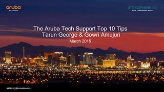 #ATM15 |
The Aruba Tech Support Top 10 Tips
Tarun George & Gowri Amujuri
March 2015
@ArubaNetworks
 