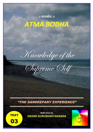 TEXT
03
|| AÉiqÉoÉÉåkÉÈ ||
ATMA BODHA
Knowledge of the
Supreme Self
“THE SANDEEPANY EXPERIENCE”
Reflections by
SWAMI GURUBHAKTANANDA
 