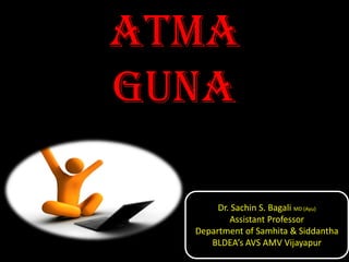 ATMA
GUNA
Dr. Sachin S. Bagali MD (Ayu)
Assistant Professor
Department of Samhita & Siddantha
BLDEA’s AVS AMV Vijayapur
 