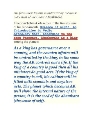 one faces these lessons is indicated by the house
placement of the Chara Atmakaraka.
Freedom Tobias Cole wrote in the first volume
of his fundamental
amongthe planets.
 