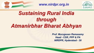 Sustaining Rural India
through
Atmanirbhar Bharat Abhyan
Prof. Murugesan Ramasamy
Head - CSR, PPP & PA
NIRDPR, Hyderabad - 30
www.nirdpr.org.in
 