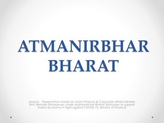 ATMANIRBHAR
BHARAT
Source: Presentation made by Union Finance & Corporate Affairs Minister
Smt. Nirmala Sitharaman under Aatmanirbhar Bharat Abhiyaan to support
Indian economy in fight against COVID-19, Ministry of Finance
 