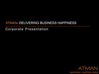 ATMAN- DELIVERING BUSINESS HAPPINESS CorporatePresentation MontreAl – Boston - Paris 