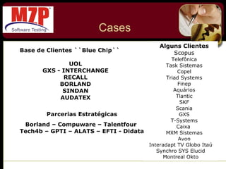 Cases Base de Clientes ``Blue Chip`` UOL GXS - INTERCHANGE RECALL BORLAND SINDAN AUDATEX Alguns Clientes Scopus Telefônica Task Sistemas Copel Triad Systems Finep Aquários Tlantic SKF Scania GXS T-Systems Caixa  MXM Sistemas Avon Parcerias Estratégicas Borland – Compuware – Talentfour  Tech4b – GPTI – ALATS – EFTI - Didata Interadapt TV Globo Itaú Synchro SYS Elucid Montreal Okto 