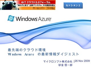 マイクロソフト株式会社 砂金 信一郎 ,[object Object],最先端のクラウド環境 Windows Azure  の最新情報ダイジェスト セッション２ 