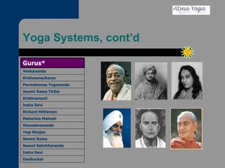 Yoga Systems, cont’d Desikachar Indra Devi Swami Satchitananda Swami Rama Yogi Bhajan Visnudevananda Maharisis Mahesh Richard Hittleman Indra Devi Krishnamurti Swami Rama Tirtha Parmahamsa Yogananda Krishnamacharya Vivikananda Gurus* 