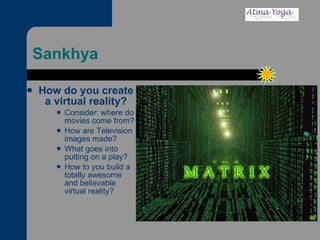 Sankhya How do you create a virtual reality? Consider: where do movies come from? How are Television images made? What goes into putting on a play? How to you build a totally awesome and believable virtual reality? 