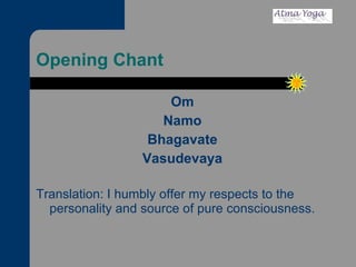 Opening Chant Om Namo Bhagavate Vasudevaya Translation: I humbly offer my respects to the personality and source of pure consciousness. 