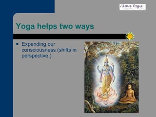 Yoga helps two ways Expanding our consciousness (shifts in perspective.) 