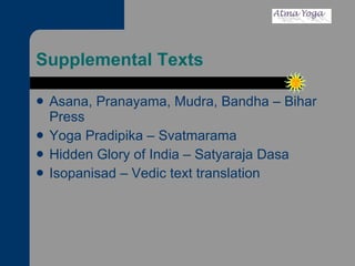 Supplemental Texts Asana, Pranayama, Mudra, Bandha – Bihar Press Yoga Pradipika – Svatmarama Hidden Glory of India – Satyaraja Dasa Isopanisad – Vedic text translation 