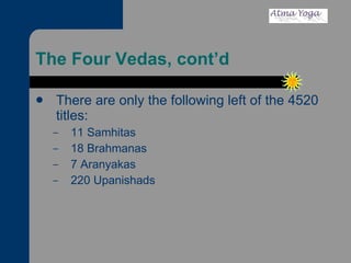 The Four Vedas, cont’d There are only the following left of the 4520 titles: 11 Samhitas 18 Brahmanas 7 Aranyakas 220 Upanishads 