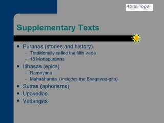 Supplementary Texts Puranas (stories and history) Traditionally called the fifth Veda 18 Mahapuranas Itihasas (epics) Ramayana Mahabharata  (includes the Bhagavad-gita) Sutras (aphorisms) Upavedas Vedangas 