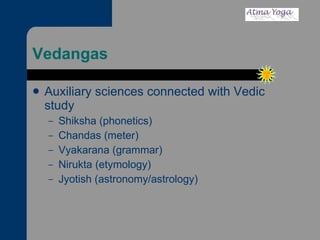 Vedangas Auxiliary sciences connected with Vedic study Shiksha (phonetics) Chandas (meter) Vyakarana (grammar) Nirukta (etymology) Jyotish (astronomy/astrology) 