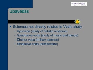 Upavedas Sciences not directly related to Vedic study Ayurveda (study of holistic medicine) Gandharva-veda (study of music and dance) Dhanur-veda (military science) Sthapatya-veda (architecture) 