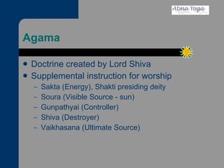 Agama Doctrine created by Lord Shiva Supplemental instruction for worship  Sakta (Energy), Shakti presiding deity Soura (Visible Source - sun) Gunpathyai (Controller) Shiva (Destroyer) Vaikhasana (Ultimate Source)  