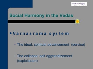Social Harmony in the Vedas Varnasrama system The ideal: spiritual advancement  (service) The collapse: self aggrandizement (exploitation) 