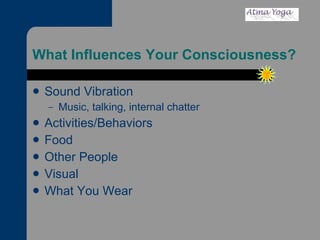 What Influences Your Consciousness? Sound Vibration Music, talking, internal chatter Activities/Behaviors Food Other People Visual What You Wear 