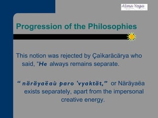 Progression of the Philosophies This notion was rejected by Çaìkaräcärya who said, “ He  always remains separate.  “ näräyaëaù paro 'vyaktät,”  or Näräyaëa exists separately, apart from the impersonal creative energy.  