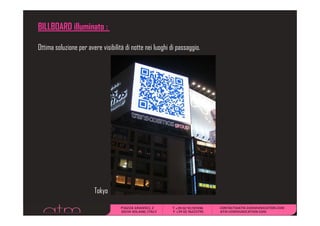 BILLBOARD illuminato :

Ottima soluzione per avere visibilità di notte nei luoghi di passaggio.




                        Tokyo
 