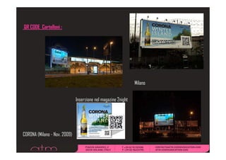 QR CODE C t ll i :
        Cartelloni




                                                                Milano


                             IInserzione nell magazine 2 i ht
                                    i              i 2night




CORONA (Milano - Nov 2009)
                 Nov.
 